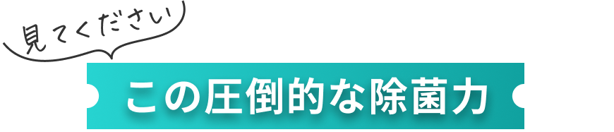 この圧倒的な除菌力